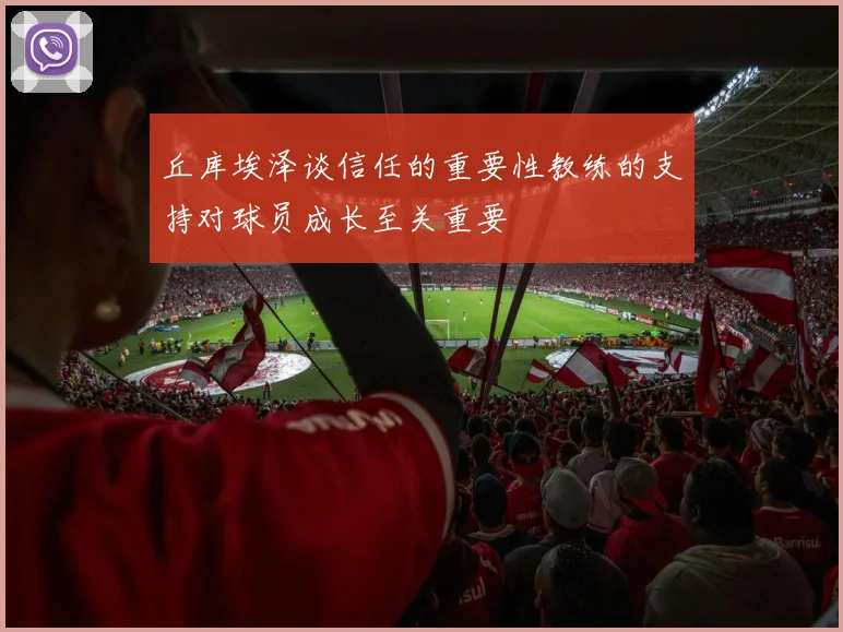 丘库埃泽谈信任的重要性教练的支持对球员成长至关重要
