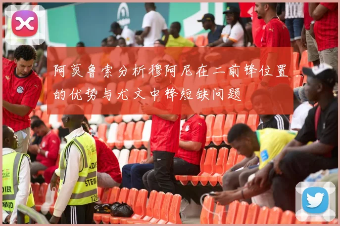 阿莫鲁索分析穆阿尼在二前锋位置的优势与尤文中锋短缺问题