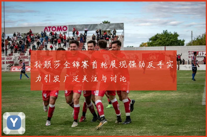孙颖莎全锦赛首轮展现强劲反手实力引发广泛关注与讨论
